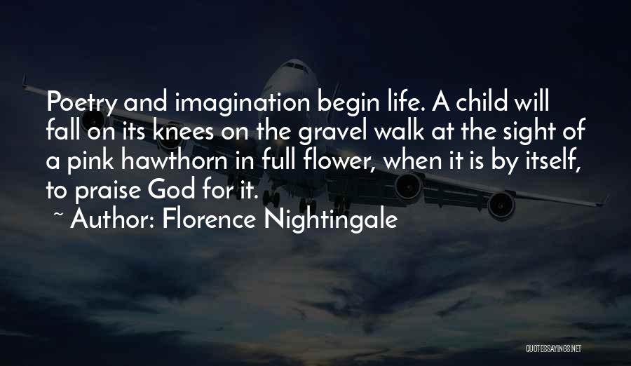 Florence Nightingale Quotes: Poetry And Imagination Begin Life. A Child Will Fall On Its Knees On The Gravel Walk At The Sight Of