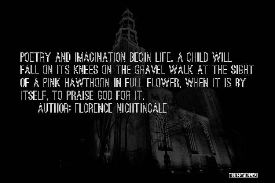 Florence Nightingale Quotes: Poetry And Imagination Begin Life. A Child Will Fall On Its Knees On The Gravel Walk At The Sight Of