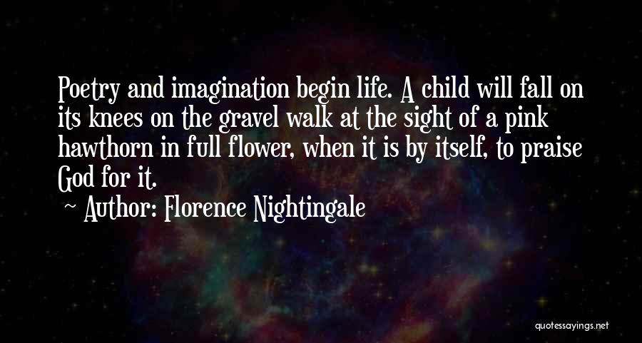 Florence Nightingale Quotes: Poetry And Imagination Begin Life. A Child Will Fall On Its Knees On The Gravel Walk At The Sight Of