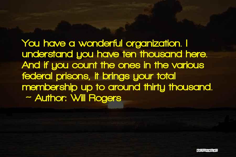 Will Rogers Quotes: You Have A Wonderful Organization. I Understand You Have Ten Thousand Here. And If You Count The Ones In The
