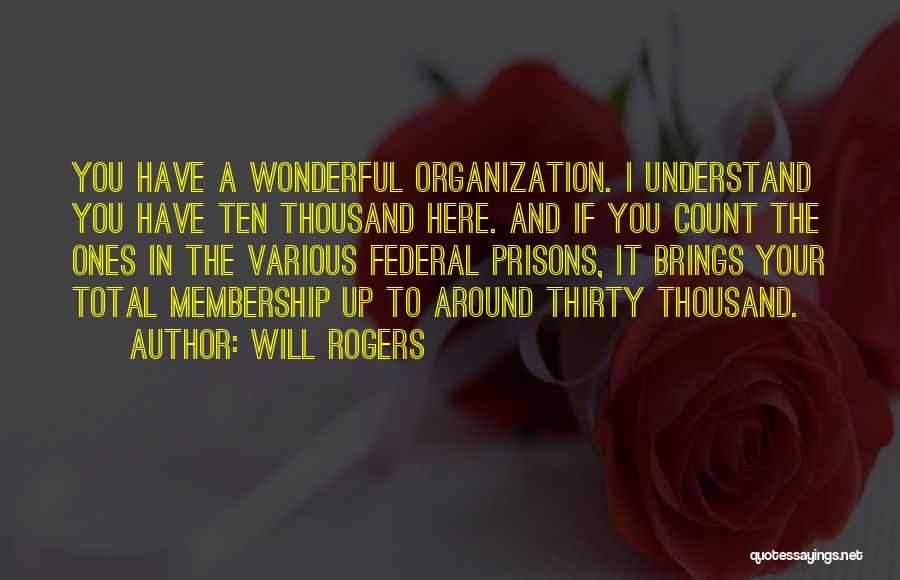 Will Rogers Quotes: You Have A Wonderful Organization. I Understand You Have Ten Thousand Here. And If You Count The Ones In The