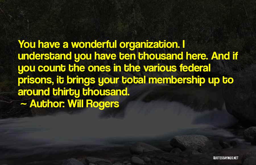 Will Rogers Quotes: You Have A Wonderful Organization. I Understand You Have Ten Thousand Here. And If You Count The Ones In The