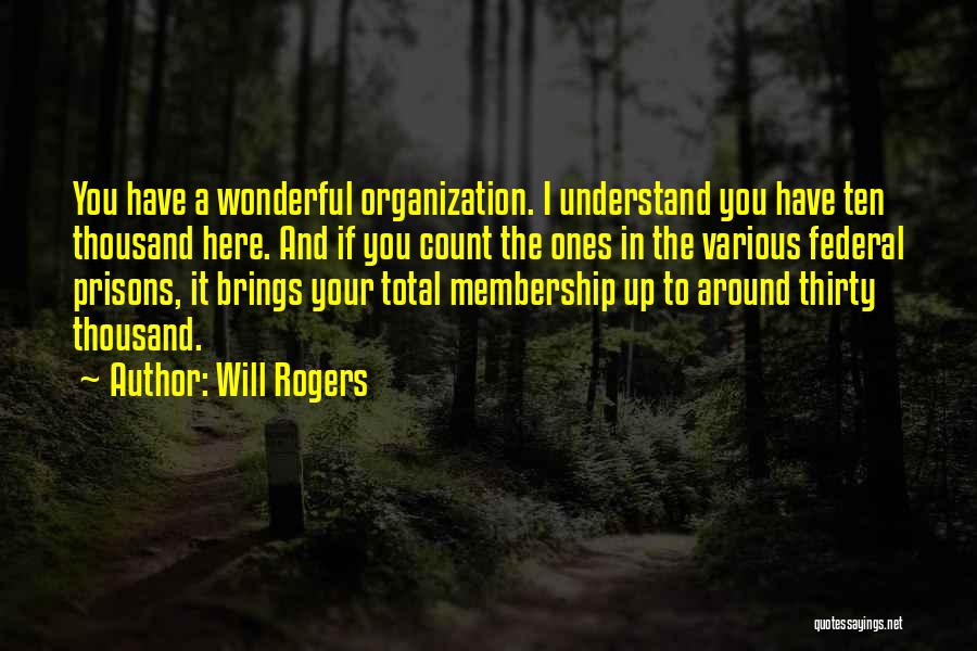 Will Rogers Quotes: You Have A Wonderful Organization. I Understand You Have Ten Thousand Here. And If You Count The Ones In The