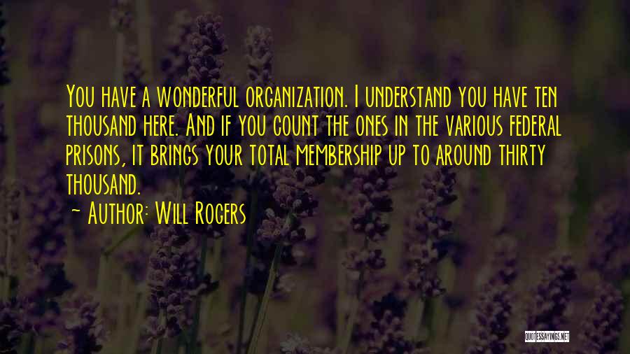 Will Rogers Quotes: You Have A Wonderful Organization. I Understand You Have Ten Thousand Here. And If You Count The Ones In The