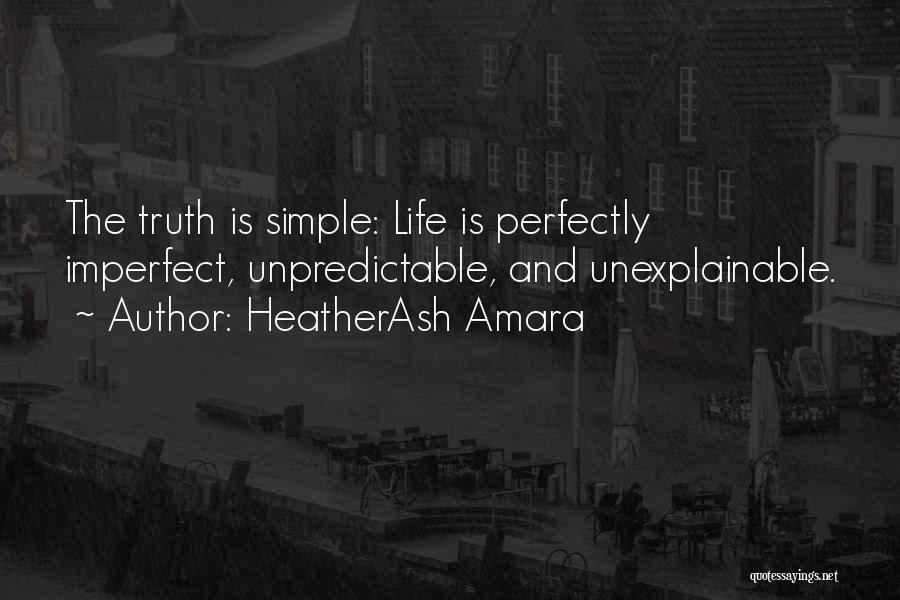 HeatherAsh Amara Quotes: The Truth Is Simple: Life Is Perfectly Imperfect, Unpredictable, And Unexplainable.