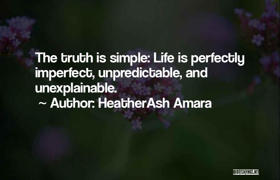 HeatherAsh Amara Quotes: The Truth Is Simple: Life Is Perfectly Imperfect, Unpredictable, And Unexplainable.
