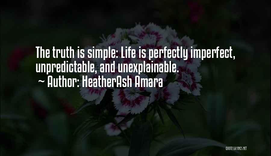 HeatherAsh Amara Quotes: The Truth Is Simple: Life Is Perfectly Imperfect, Unpredictable, And Unexplainable.