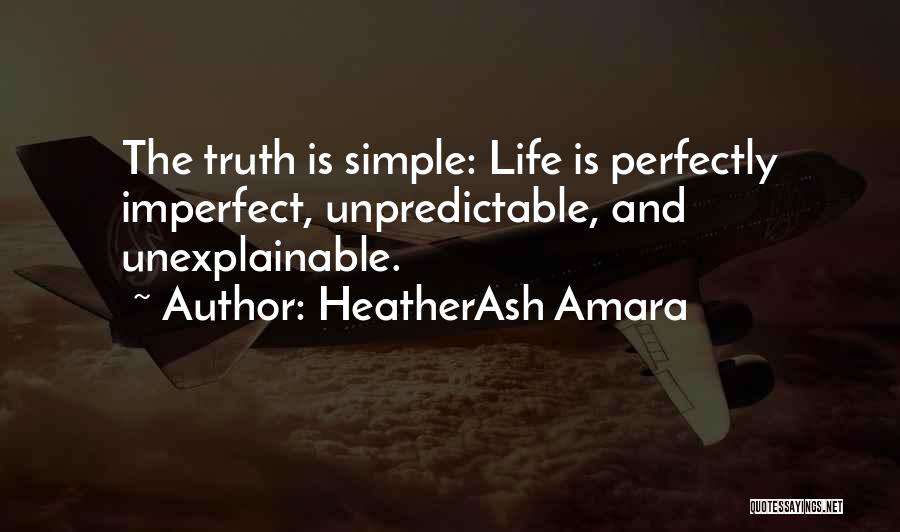 HeatherAsh Amara Quotes: The Truth Is Simple: Life Is Perfectly Imperfect, Unpredictable, And Unexplainable.