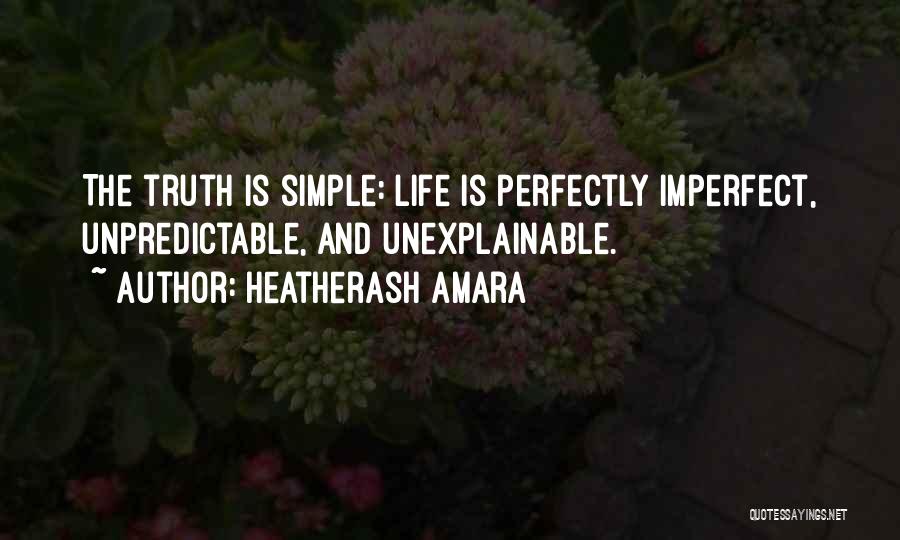 HeatherAsh Amara Quotes: The Truth Is Simple: Life Is Perfectly Imperfect, Unpredictable, And Unexplainable.