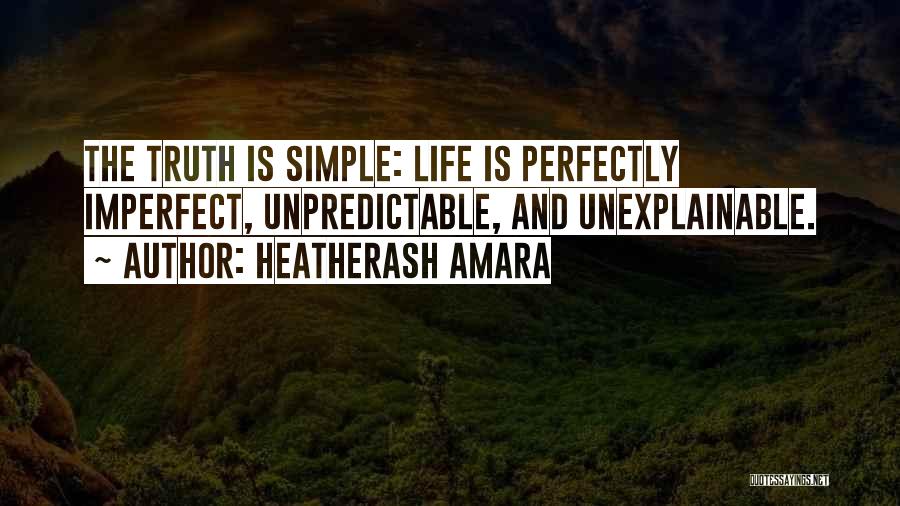 HeatherAsh Amara Quotes: The Truth Is Simple: Life Is Perfectly Imperfect, Unpredictable, And Unexplainable.