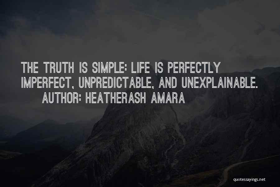 HeatherAsh Amara Quotes: The Truth Is Simple: Life Is Perfectly Imperfect, Unpredictable, And Unexplainable.