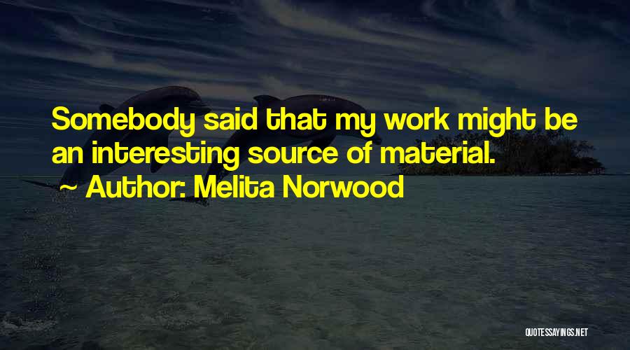 Melita Norwood Quotes: Somebody Said That My Work Might Be An Interesting Source Of Material.