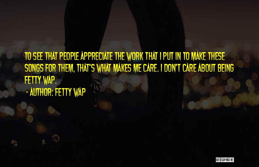 Fetty Wap Quotes: To See That People Appreciate The Work That I Put In To Make These Songs For Them, That's What Makes