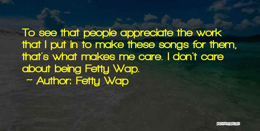 Fetty Wap Quotes: To See That People Appreciate The Work That I Put In To Make These Songs For Them, That's What Makes