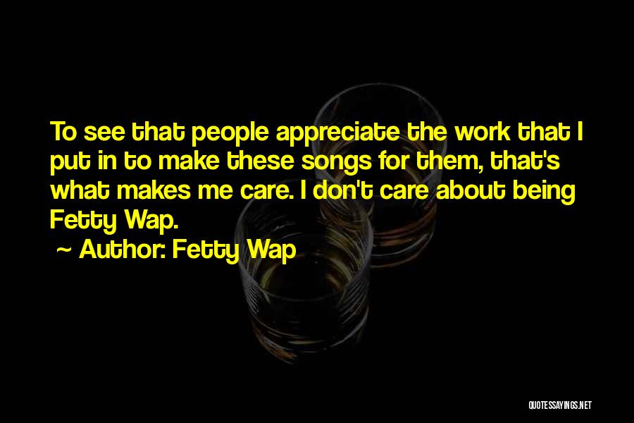 Fetty Wap Quotes: To See That People Appreciate The Work That I Put In To Make These Songs For Them, That's What Makes