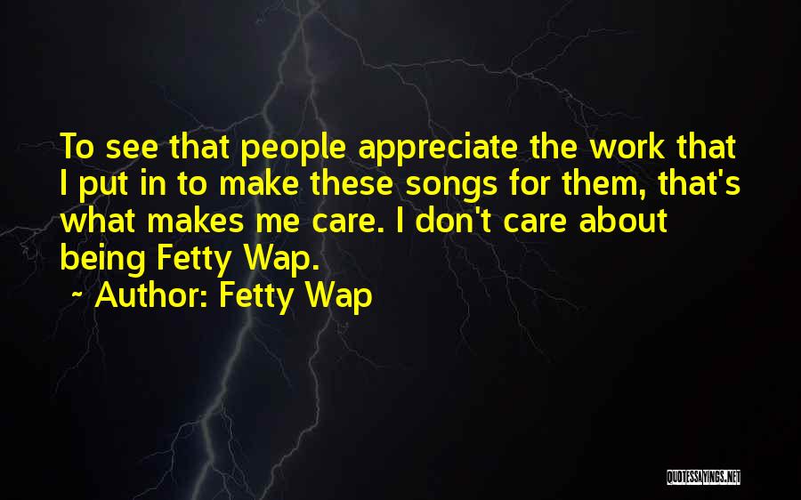 Fetty Wap Quotes: To See That People Appreciate The Work That I Put In To Make These Songs For Them, That's What Makes