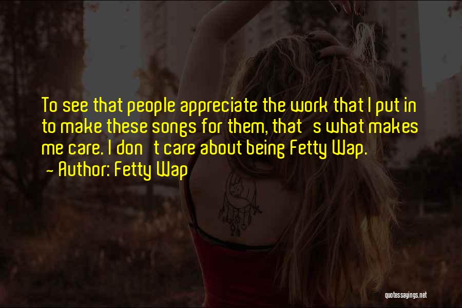 Fetty Wap Quotes: To See That People Appreciate The Work That I Put In To Make These Songs For Them, That's What Makes