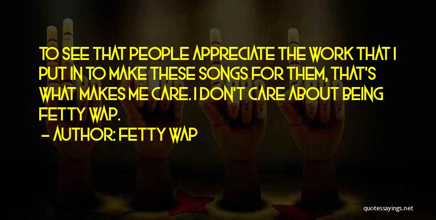 Fetty Wap Quotes: To See That People Appreciate The Work That I Put In To Make These Songs For Them, That's What Makes