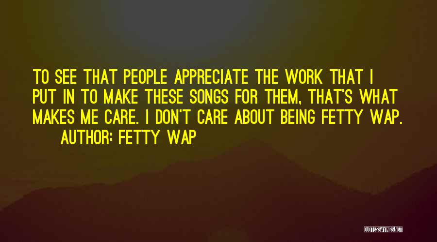 Fetty Wap Quotes: To See That People Appreciate The Work That I Put In To Make These Songs For Them, That's What Makes