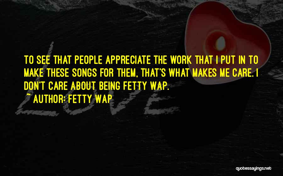 Fetty Wap Quotes: To See That People Appreciate The Work That I Put In To Make These Songs For Them, That's What Makes