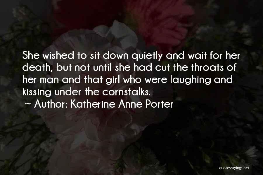 Katherine Anne Porter Quotes: She Wished To Sit Down Quietly And Wait For Her Death, But Not Until She Had Cut The Throats Of