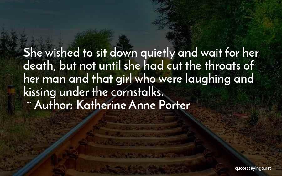 Katherine Anne Porter Quotes: She Wished To Sit Down Quietly And Wait For Her Death, But Not Until She Had Cut The Throats Of