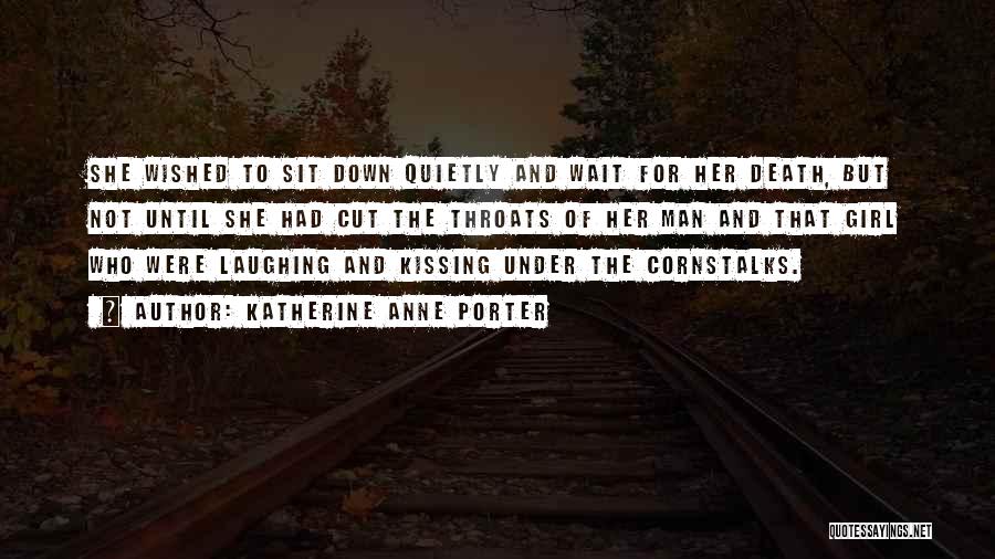 Katherine Anne Porter Quotes: She Wished To Sit Down Quietly And Wait For Her Death, But Not Until She Had Cut The Throats Of