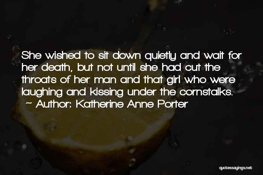 Katherine Anne Porter Quotes: She Wished To Sit Down Quietly And Wait For Her Death, But Not Until She Had Cut The Throats Of
