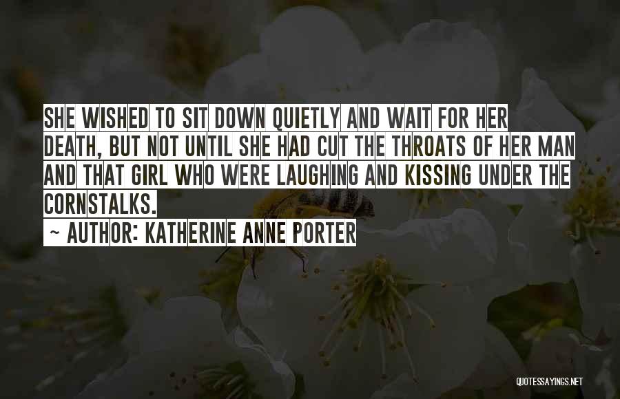 Katherine Anne Porter Quotes: She Wished To Sit Down Quietly And Wait For Her Death, But Not Until She Had Cut The Throats Of