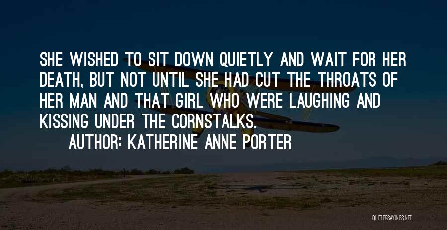 Katherine Anne Porter Quotes: She Wished To Sit Down Quietly And Wait For Her Death, But Not Until She Had Cut The Throats Of