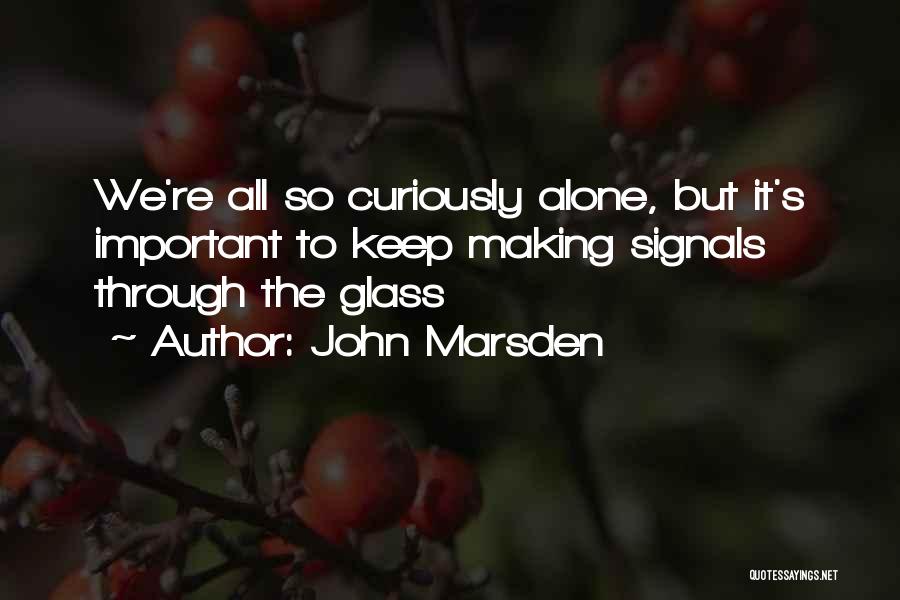 John Marsden Quotes: We're All So Curiously Alone, But It's Important To Keep Making Signals Through The Glass