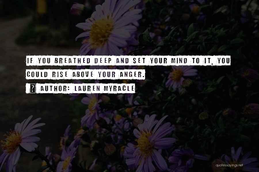 Lauren Myracle Quotes: If You Breathed Deep And Set Your Mind To It, You Could Rise Above Your Anger.