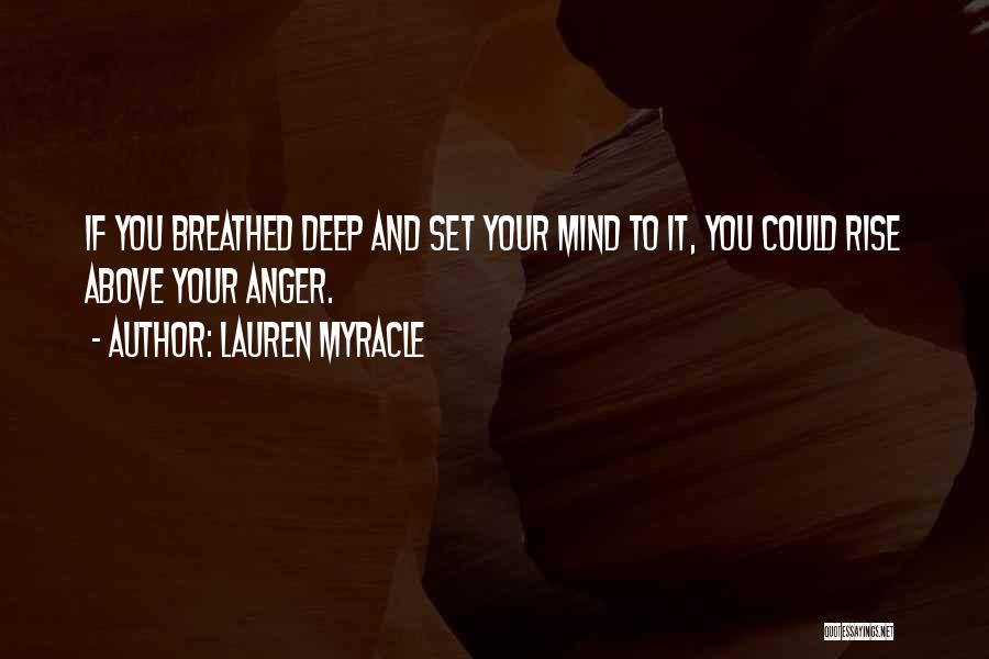 Lauren Myracle Quotes: If You Breathed Deep And Set Your Mind To It, You Could Rise Above Your Anger.
