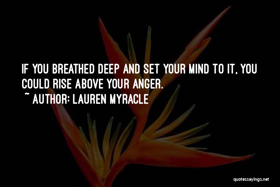 Lauren Myracle Quotes: If You Breathed Deep And Set Your Mind To It, You Could Rise Above Your Anger.