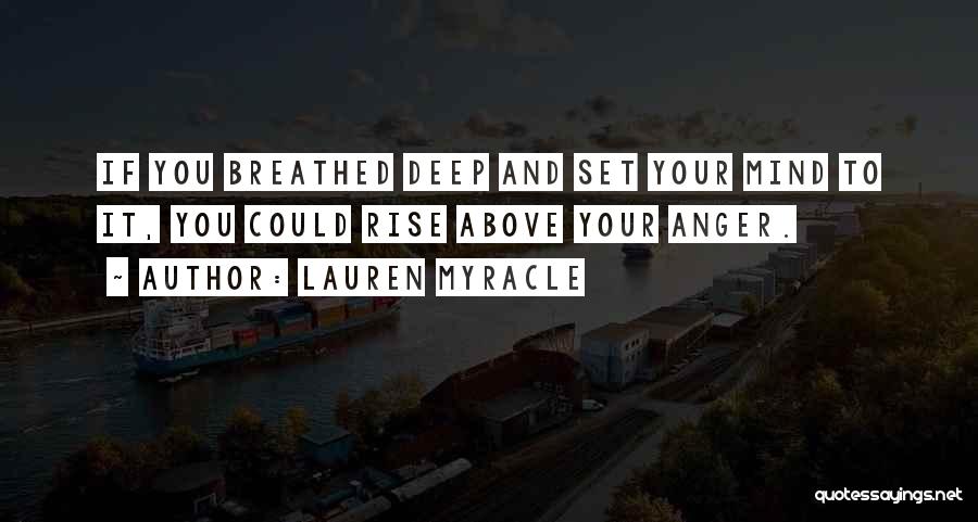 Lauren Myracle Quotes: If You Breathed Deep And Set Your Mind To It, You Could Rise Above Your Anger.