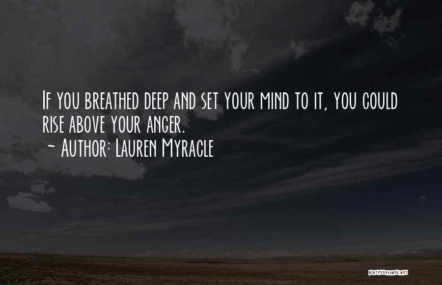 Lauren Myracle Quotes: If You Breathed Deep And Set Your Mind To It, You Could Rise Above Your Anger.