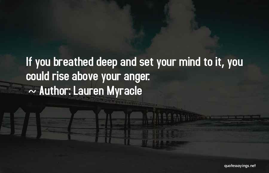 Lauren Myracle Quotes: If You Breathed Deep And Set Your Mind To It, You Could Rise Above Your Anger.