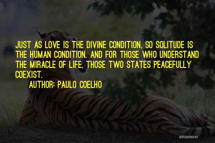 Paulo Coelho Quotes: Just As Love Is The Divine Condition, So Solitude Is The Human Condition. And For Those Who Understand The Miracle