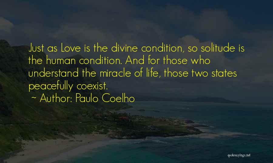 Paulo Coelho Quotes: Just As Love Is The Divine Condition, So Solitude Is The Human Condition. And For Those Who Understand The Miracle