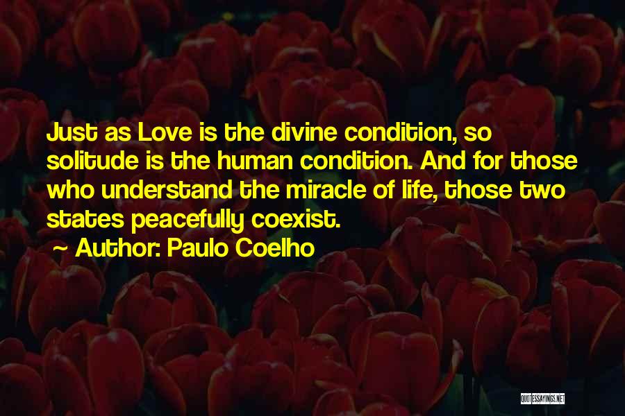 Paulo Coelho Quotes: Just As Love Is The Divine Condition, So Solitude Is The Human Condition. And For Those Who Understand The Miracle