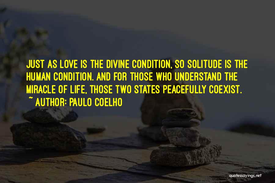 Paulo Coelho Quotes: Just As Love Is The Divine Condition, So Solitude Is The Human Condition. And For Those Who Understand The Miracle