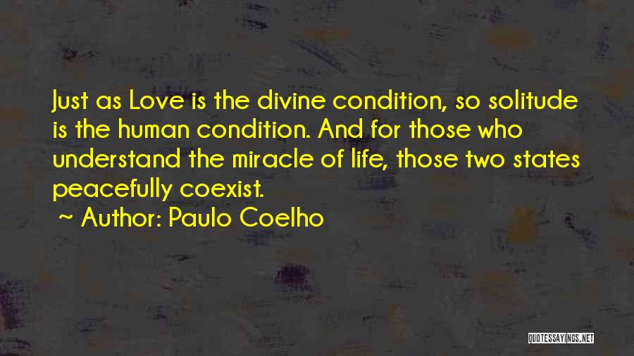 Paulo Coelho Quotes: Just As Love Is The Divine Condition, So Solitude Is The Human Condition. And For Those Who Understand The Miracle