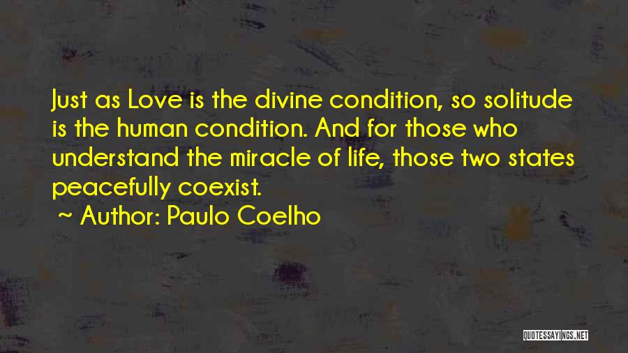 Paulo Coelho Quotes: Just As Love Is The Divine Condition, So Solitude Is The Human Condition. And For Those Who Understand The Miracle