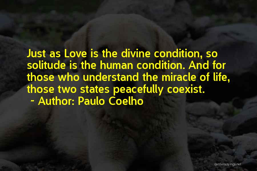 Paulo Coelho Quotes: Just As Love Is The Divine Condition, So Solitude Is The Human Condition. And For Those Who Understand The Miracle