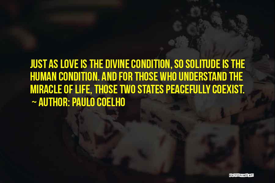 Paulo Coelho Quotes: Just As Love Is The Divine Condition, So Solitude Is The Human Condition. And For Those Who Understand The Miracle