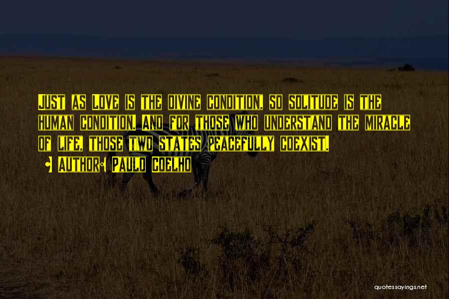 Paulo Coelho Quotes: Just As Love Is The Divine Condition, So Solitude Is The Human Condition. And For Those Who Understand The Miracle