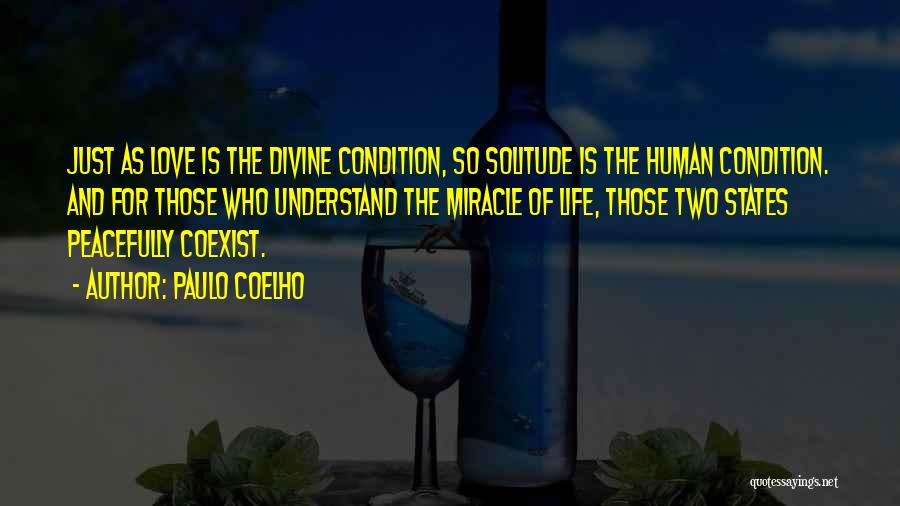 Paulo Coelho Quotes: Just As Love Is The Divine Condition, So Solitude Is The Human Condition. And For Those Who Understand The Miracle