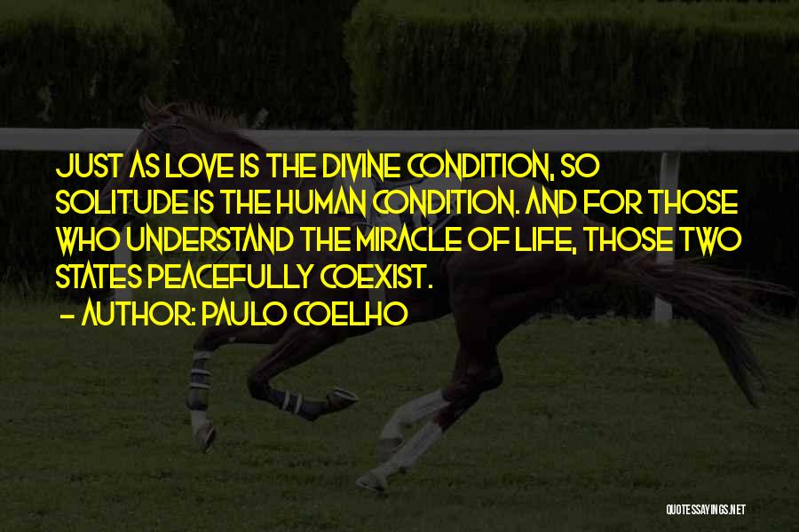 Paulo Coelho Quotes: Just As Love Is The Divine Condition, So Solitude Is The Human Condition. And For Those Who Understand The Miracle