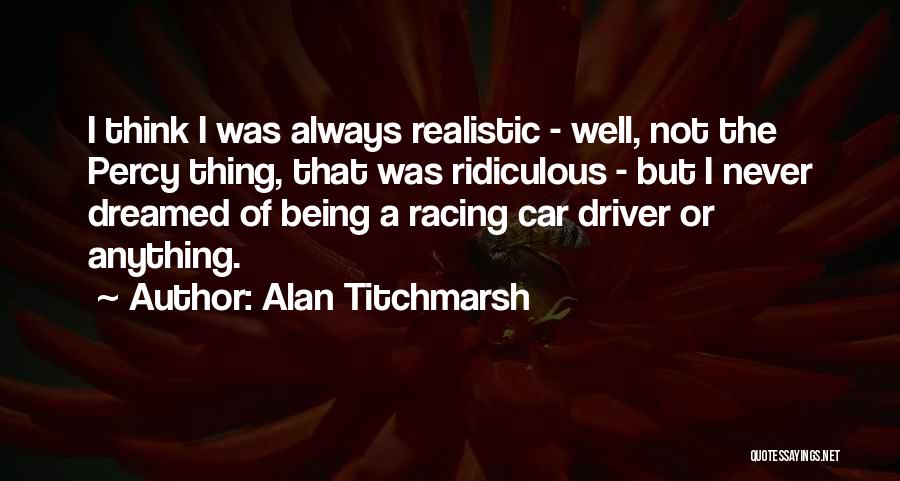 Alan Titchmarsh Quotes: I Think I Was Always Realistic - Well, Not The Percy Thing, That Was Ridiculous - But I Never Dreamed