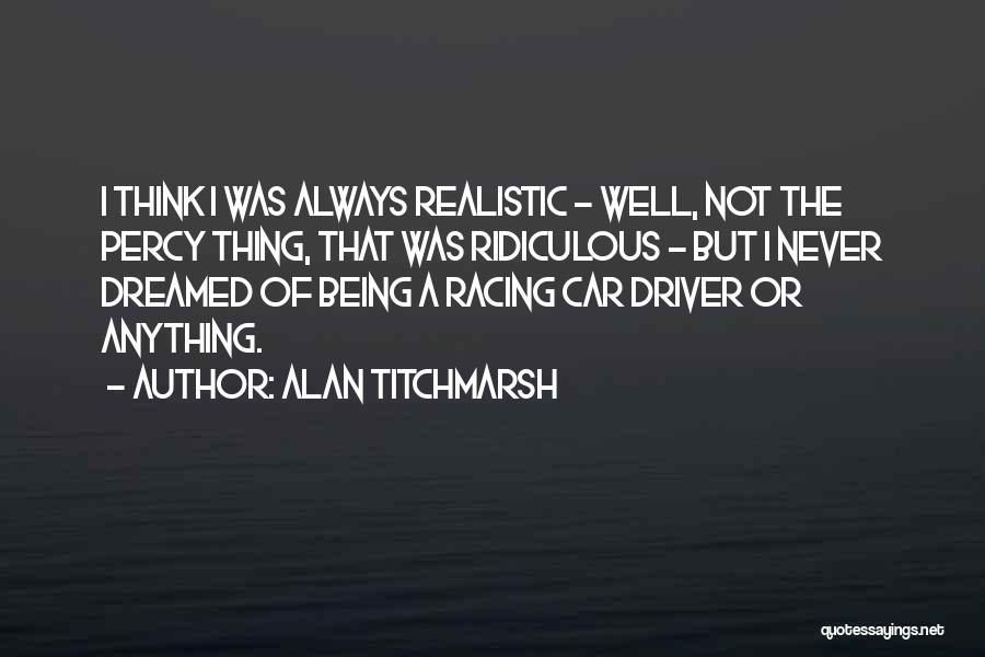 Alan Titchmarsh Quotes: I Think I Was Always Realistic - Well, Not The Percy Thing, That Was Ridiculous - But I Never Dreamed